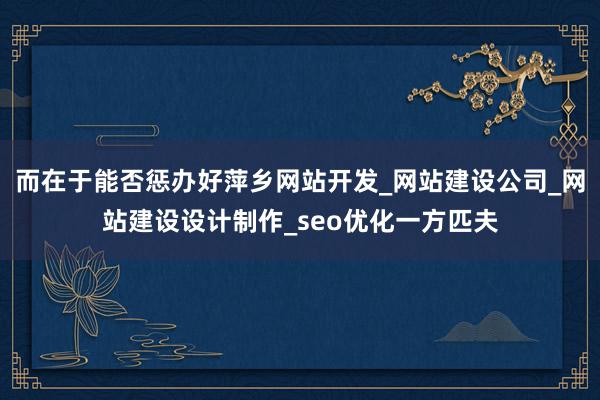 而在于能否惩办好萍乡网站开发_网站建设公司_网站建设设计制作_seo优化一方匹夫