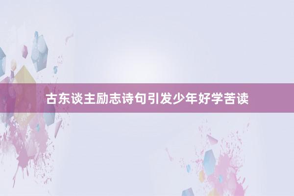 古东谈主励志诗句引发少年好学苦读