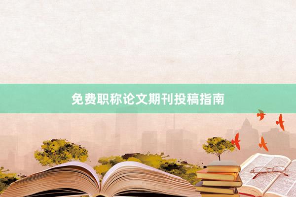 免费职称论文期刊投稿指南