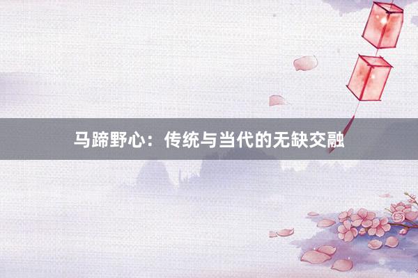 马蹄野心：传统与当代的无缺交融