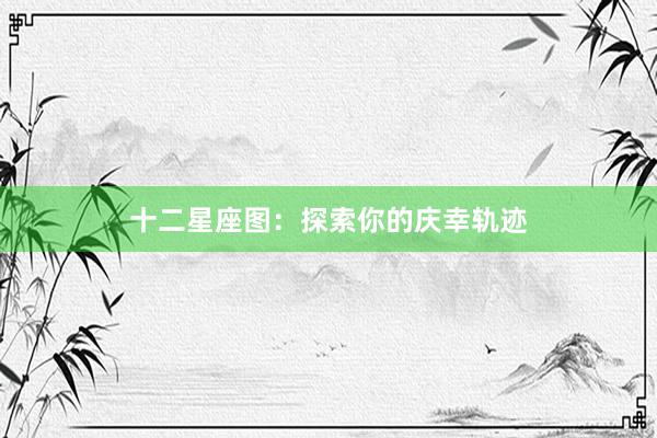 十二星座图：探索你的庆幸轨迹