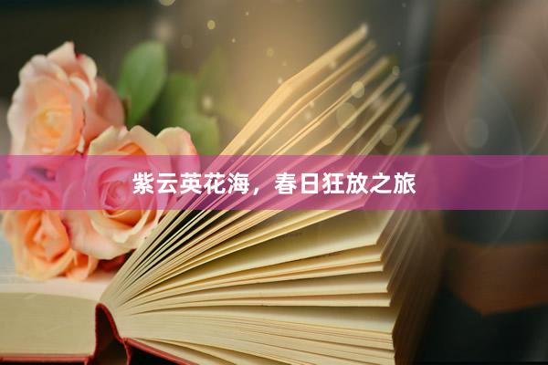 紫云英花海，春日狂放之旅