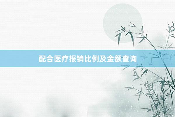 配合医疗报销比例及金额查询
