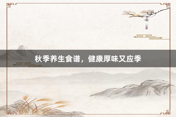 秋季养生食谱，健康厚味又应季