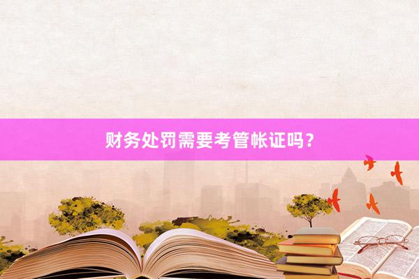 财务处罚需要考管帐证吗？